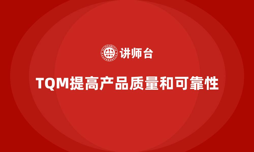 文章企业如何通过全面质量管理增强产品可靠性？的缩略图