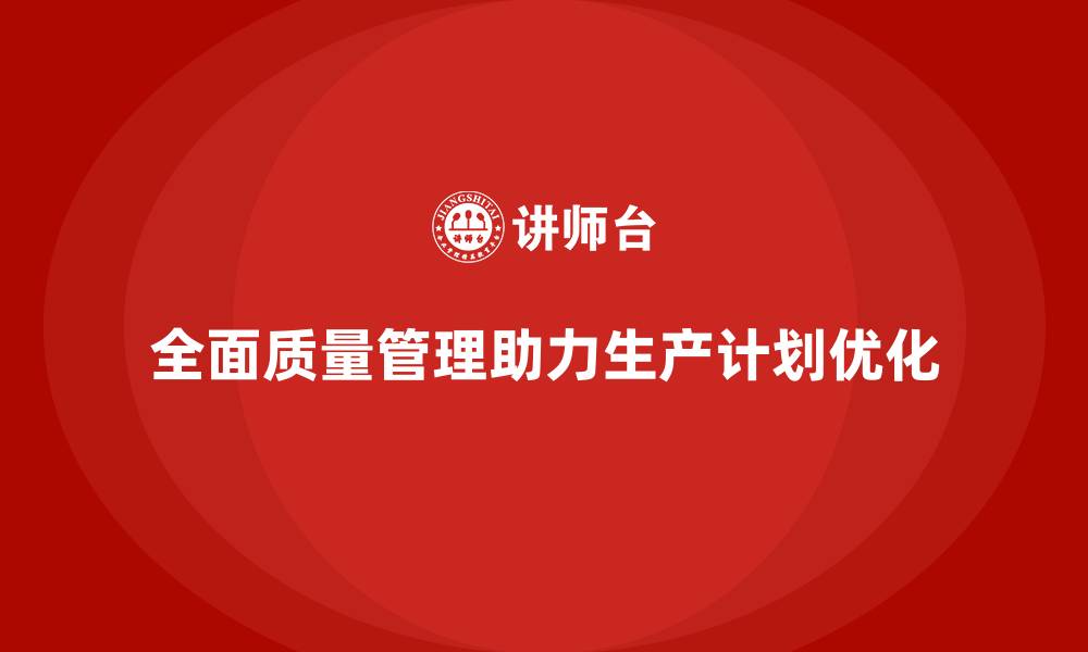 文章企业如何通过全面质量管理优化生产计划？的缩略图