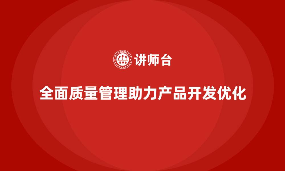 全面质量管理助力产品开发优化