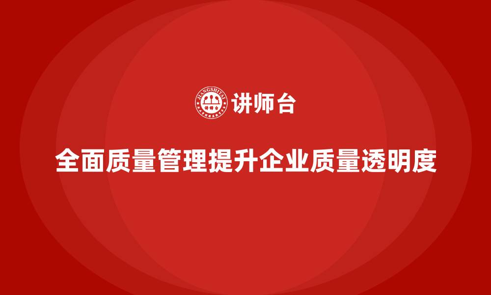 全面质量管理提升企业质量透明度