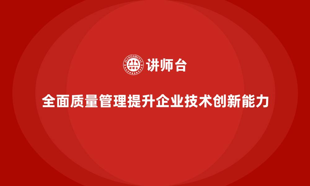文章企业如何通过全面质量管理提升技术创新能力？的缩略图