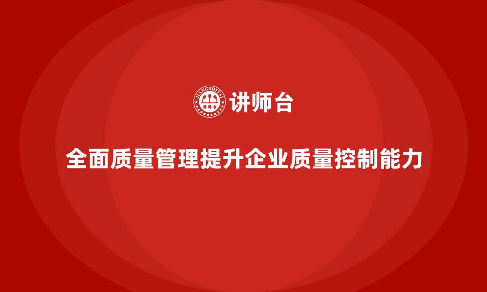 文章企业如何通过全面质量管理加强质量风险控制？的缩略图