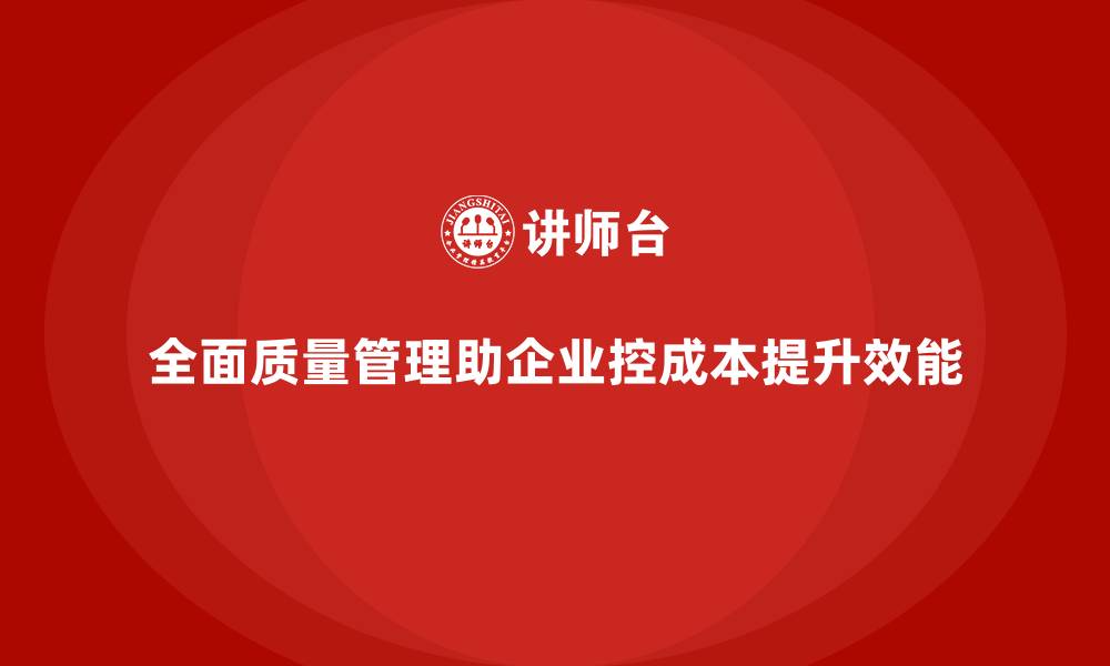 文章全面质量管理：帮助企业提升生产成本控制力的缩略图