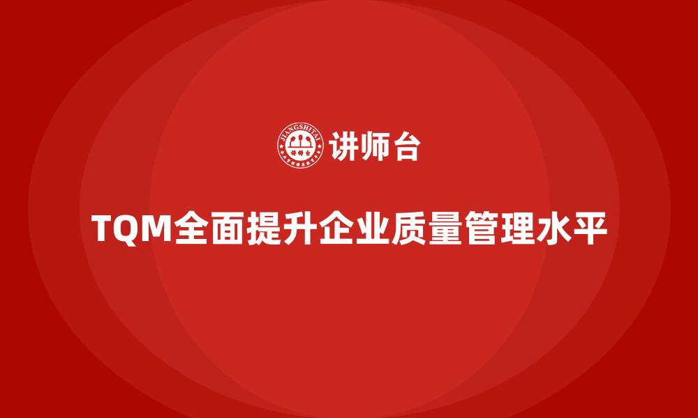 TQM全面提升企业质量管理水平