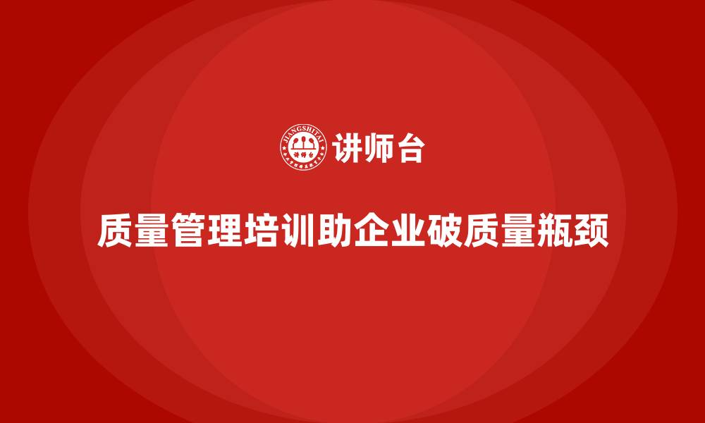 文章质量管理培训如何帮助企业解决质量瓶颈？的缩略图
