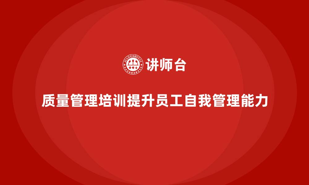 文章如何通过质量管理培训提升员工的自我管理能力？的缩略图