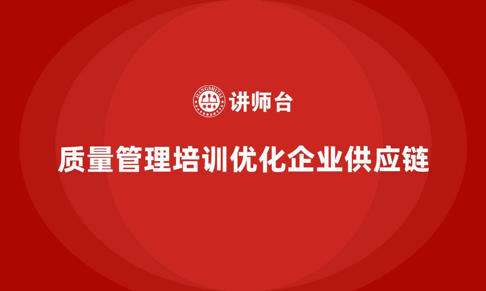 文章企业如何借助质量管理培训优化供应链？的缩略图