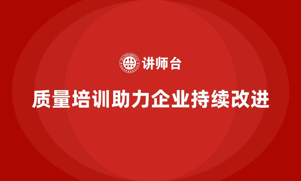 文章如何通过质量管理培训建立持续改进机制？的缩略图