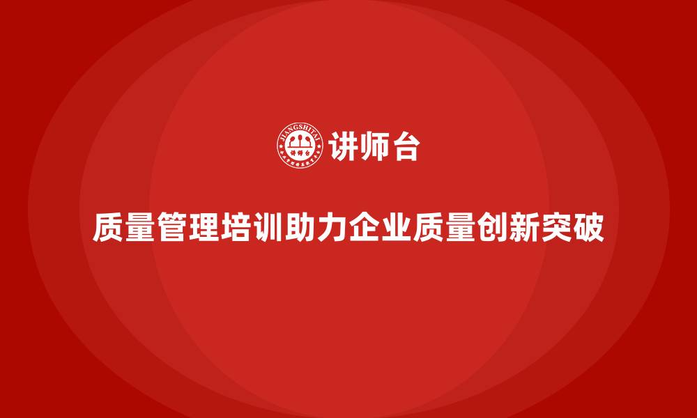 文章企业如何通过质量管理培训实现质量创新突破？的缩略图