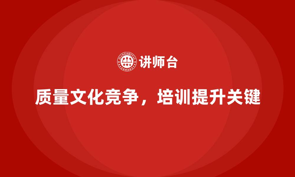 文章如何通过质量管理培训增强企业的质量文化建设？的缩略图