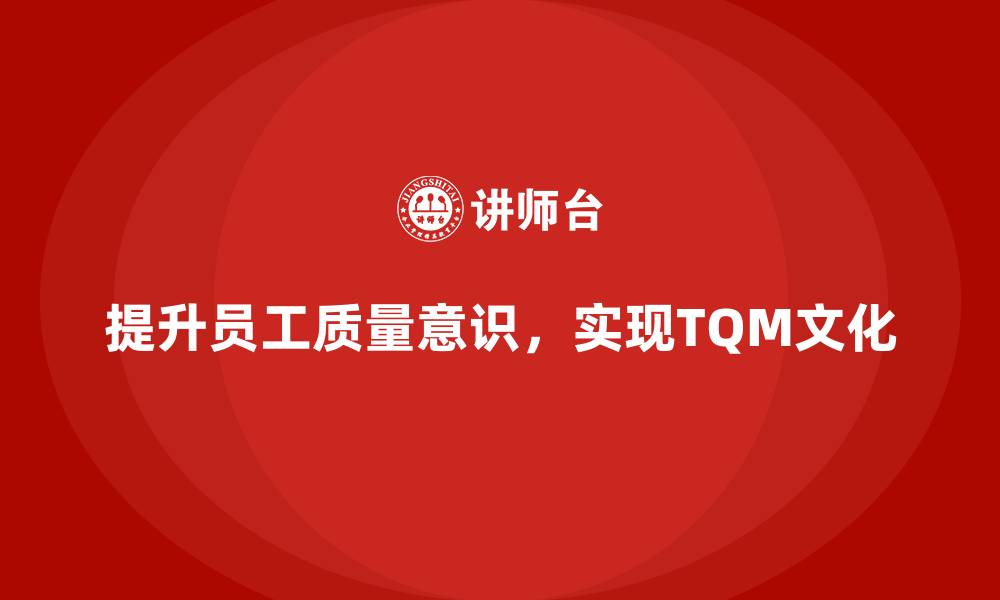 文章提升员工质量意识，全面质量管理培训怎么做？的缩略图