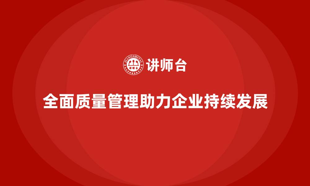 文章全面质量管理培训：助力企业高效管理与发展的缩略图