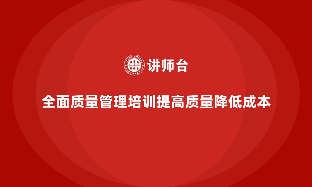 文章如何通过全面质量管理培训减少企业管理成本？的缩略图