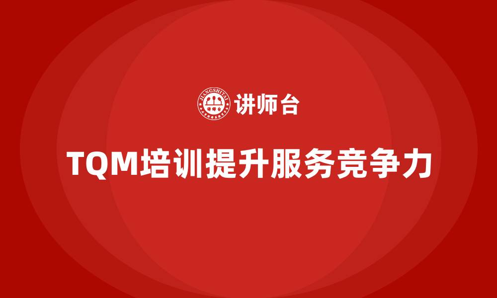 文章企业如何通过全面质量管理培训提高服务水平？的缩略图