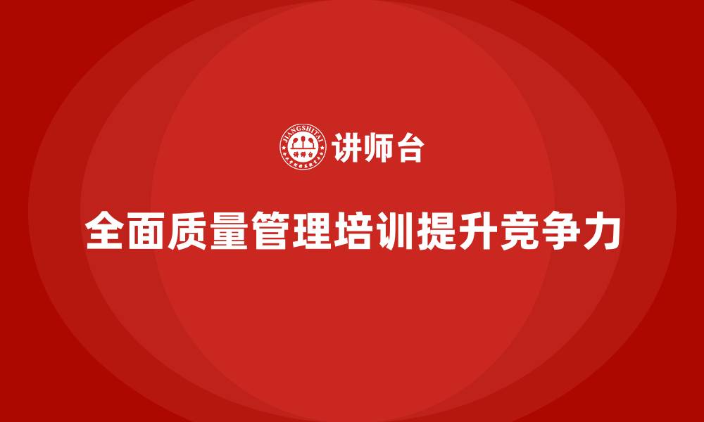 文章全面质量管理培训：为企业管理决策提供依据的缩略图