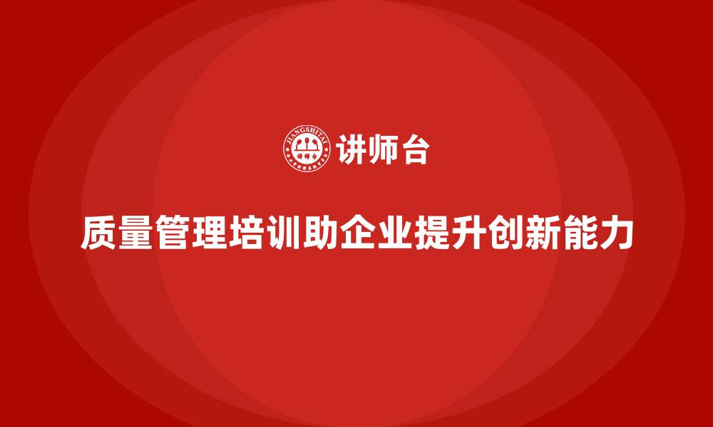 质量管理培训助企业提升创新能力