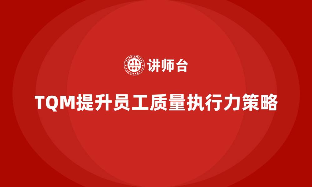 文章全面质量管理培训：提高员工的质量执行力的缩略图
