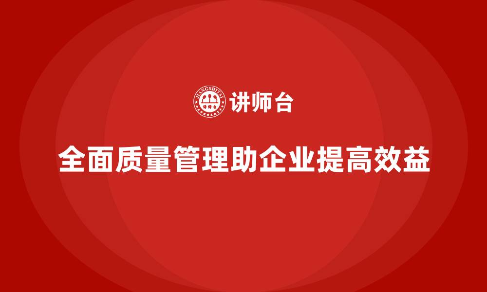 文章全面质量管理培训：助力企业提升整体效益的缩略图