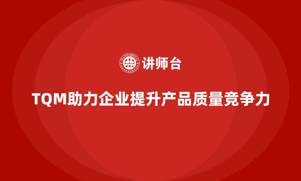 TQM助力企业提升产品质量竞争力