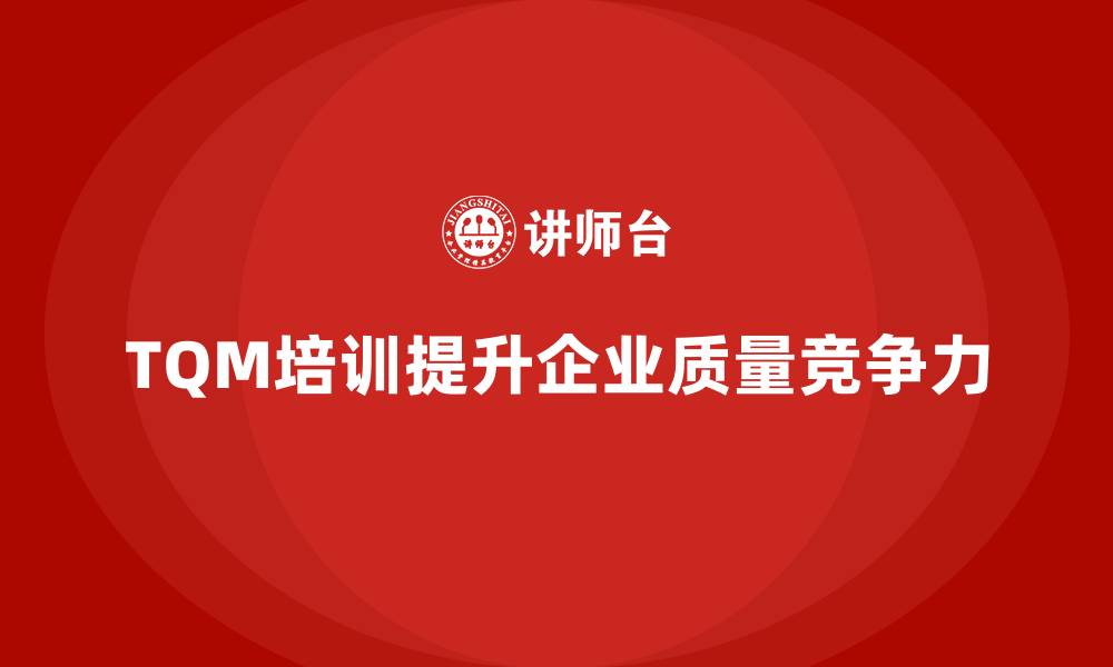 文章全面质量管理培训：推动企业从根本提升质量的缩略图
