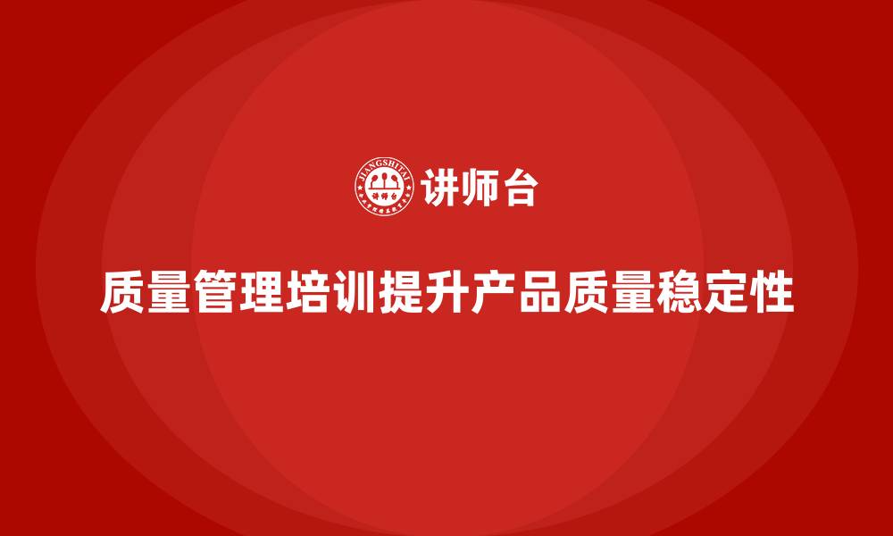 文章如何通过质量管理培训提升产品质量稳定性的缩略图