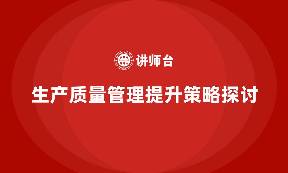 文章提升生产质量管理的五大关键技巧的缩略图