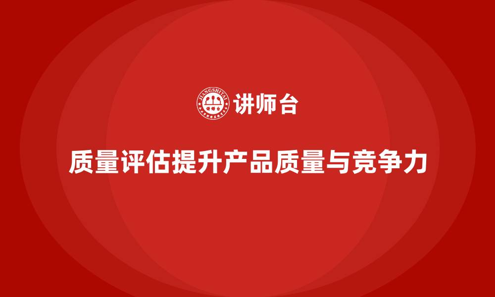 质量评估提升产品质量与竞争力