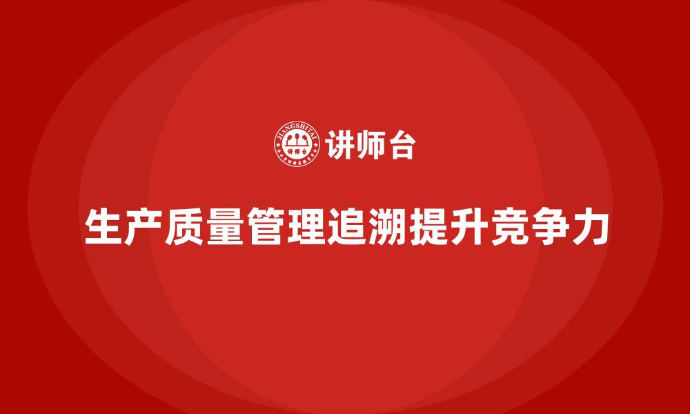 文章生产质量管理如何进行全程追溯的缩略图