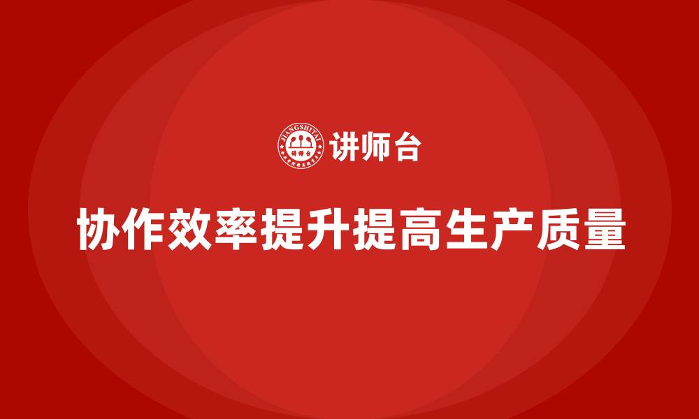 文章如何提升生产质量管理中的协作效率的缩略图