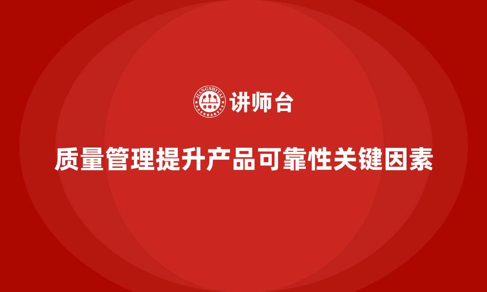质量管理提升产品可靠性关键因素
