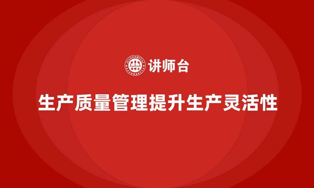 文章生产质量管理如何提升生产过程的灵活性的缩略图
