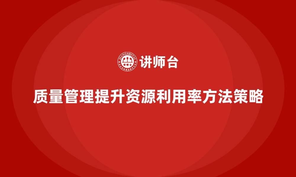 文章质量管理如何提高生产中的资源利用率的缩略图