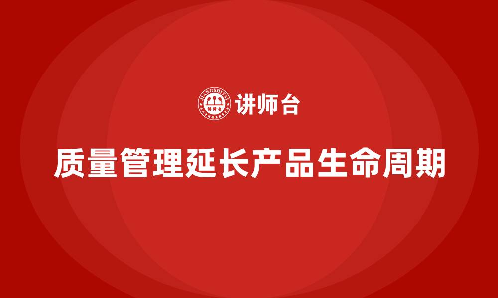 文章如何通过质量管理提升产品的生命周期的缩略图