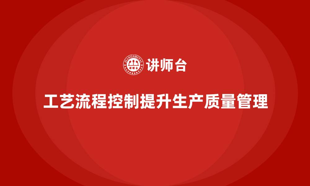 工艺流程控制提升生产质量管理