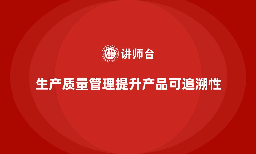 文章生产质量管理如何提高生产过程的可追溯性的缩略图