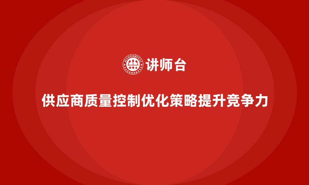 文章如何通过质量管理优化供应商的质量控制的缩略图