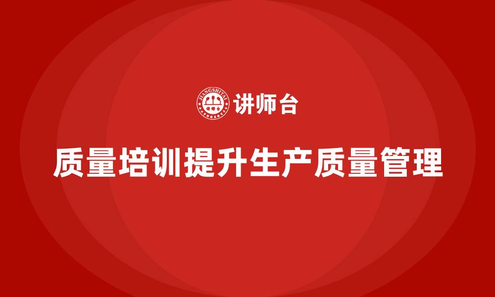 质量培训提升生产质量管理