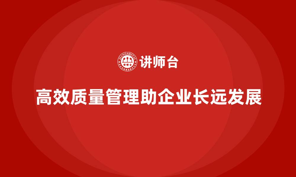 文章高效质量管理如何促进企业发展的缩略图