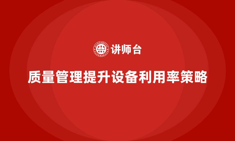 质量管理提升设备利用率策略
