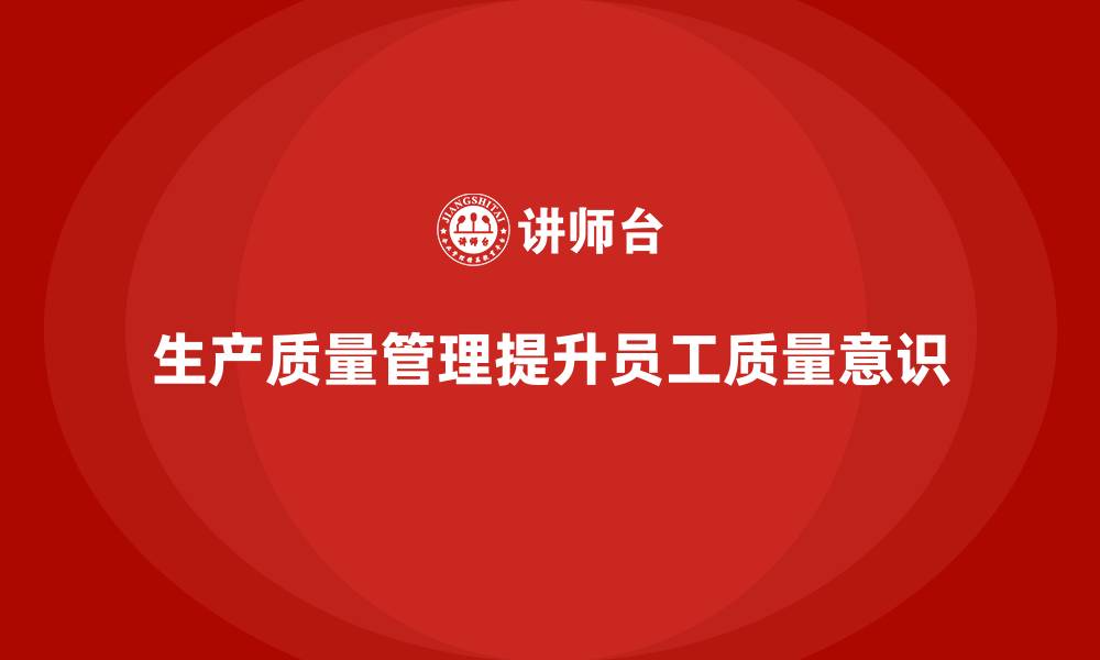 文章生产质量管理如何提升员工质量意识的缩略图