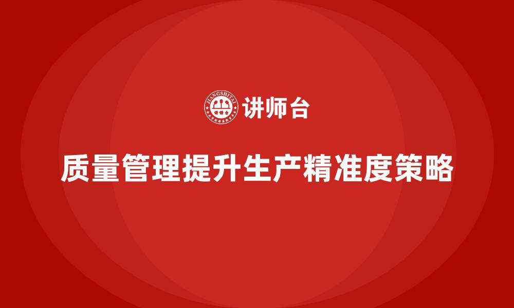 文章如何通过质量管理提升生产精准度的缩略图