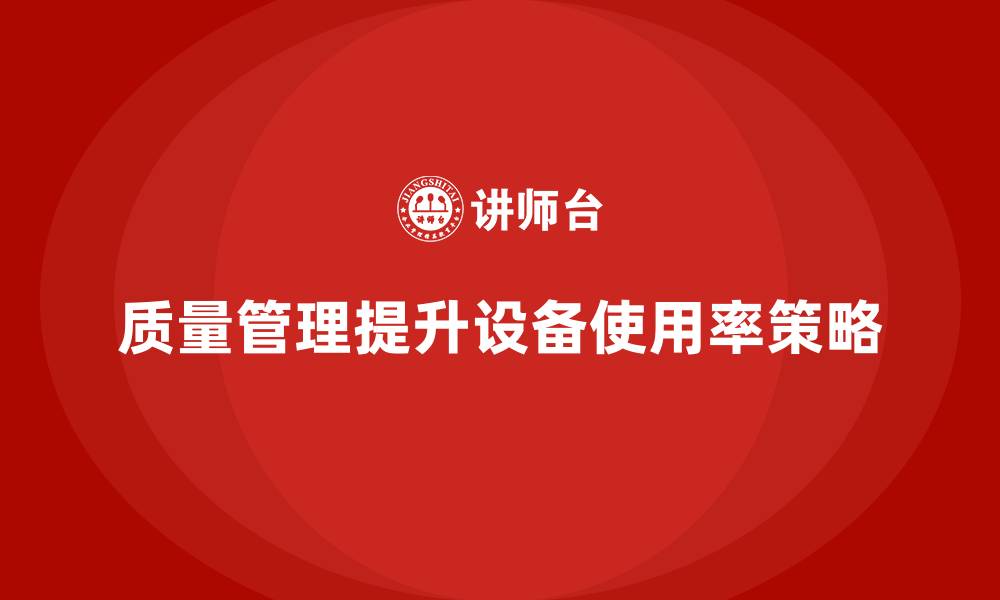 文章如何通过质量管理提升设备使用率的缩略图