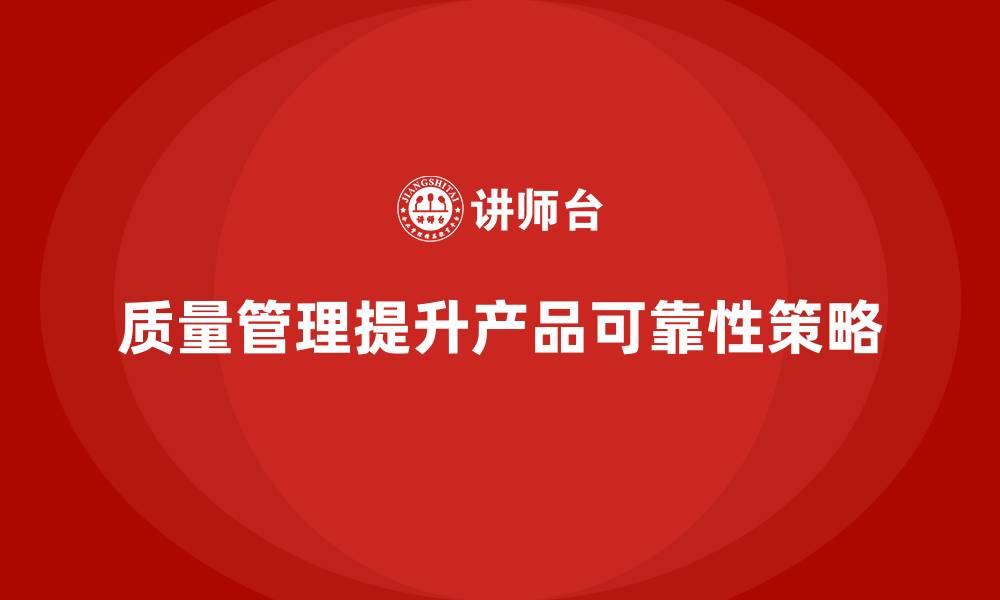 文章如何通过质量管理提升产品的可靠性的缩略图