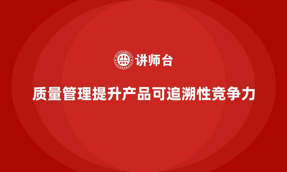 文章如何通过质量管理提升产品的可追溯性的缩略图