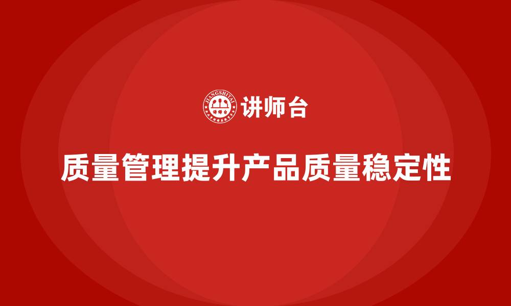 质量管理提升产品质量稳定性