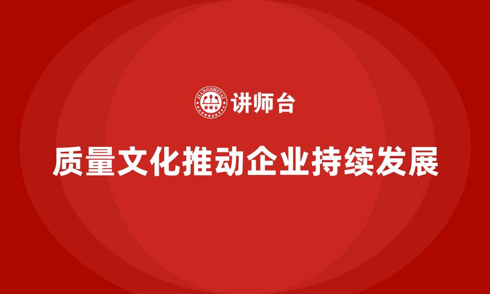 质量文化推动企业持续发展