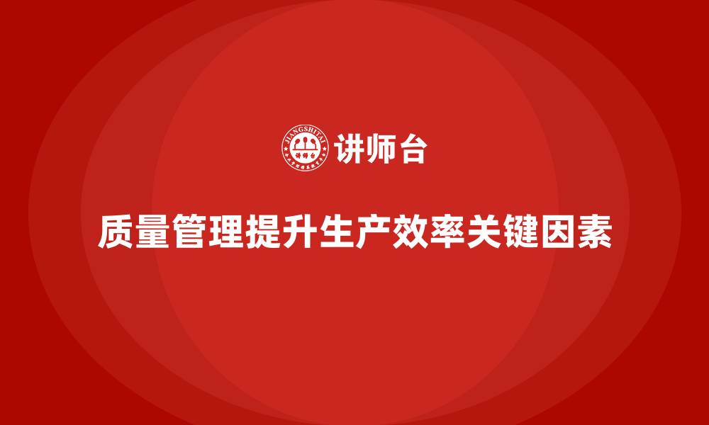 文章如何通过质量管理提高生产工效的缩略图