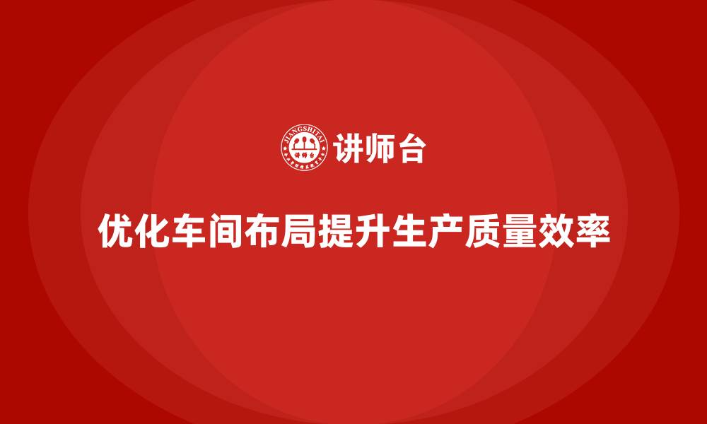 文章生产质量管理如何优化车间布局的缩略图