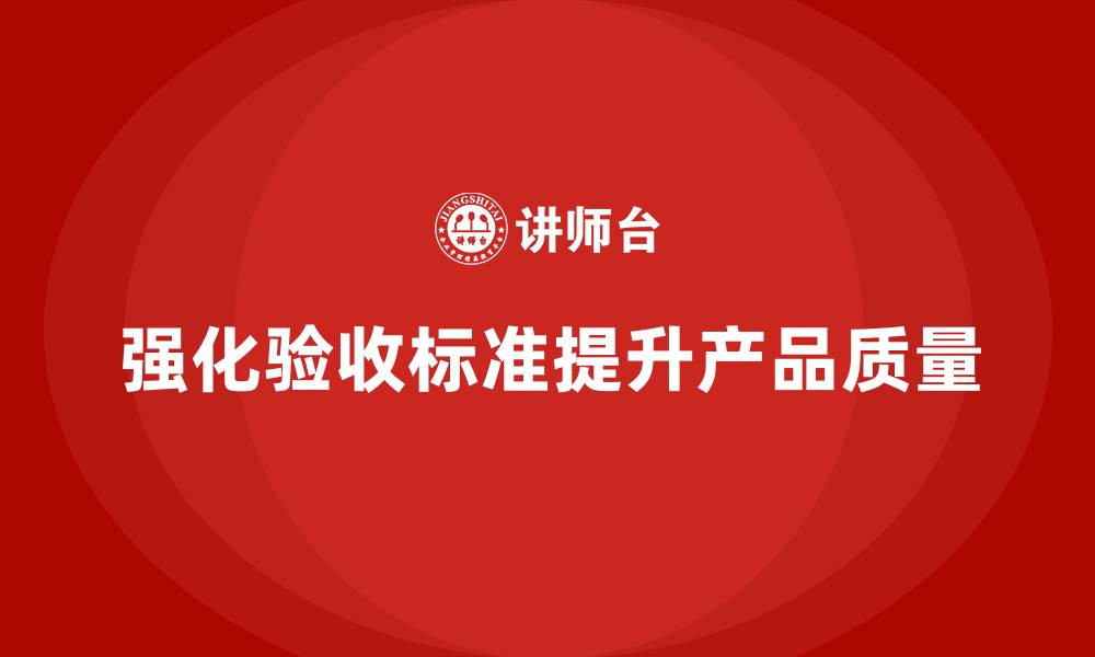 文章生产质量管理如何强化产品验收标准的缩略图