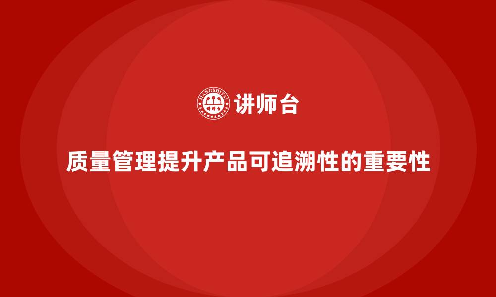 文章如何通过质量管理提升产品的可追溯性的缩略图